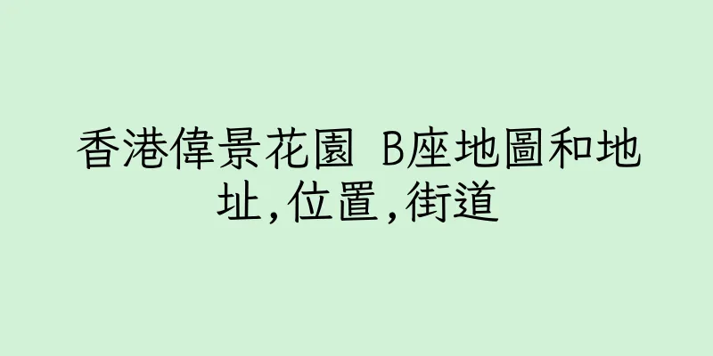 香港偉景花園 B座地圖和地址,位置,街道