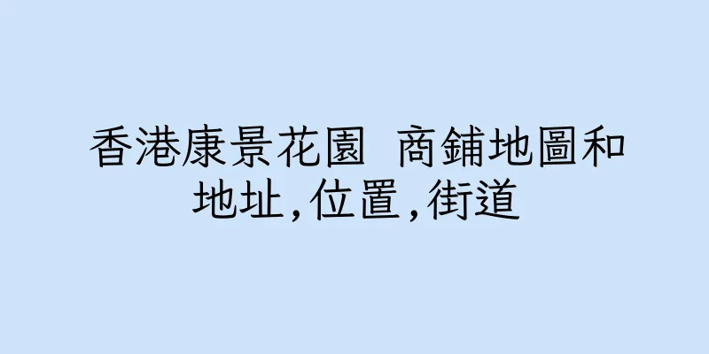 香港康景花園 商鋪地圖和地址,位置,街道