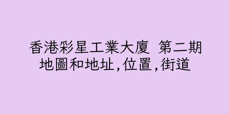 香港彩星工業大廈 第二期地圖和地址,位置,街道