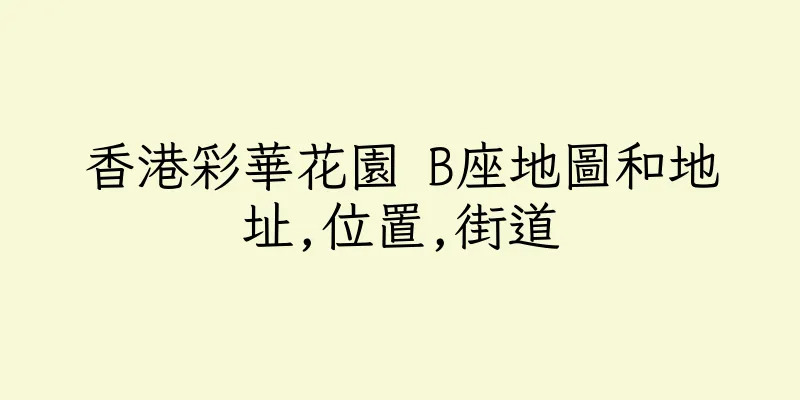 香港彩華花園 B座地圖和地址,位置,街道