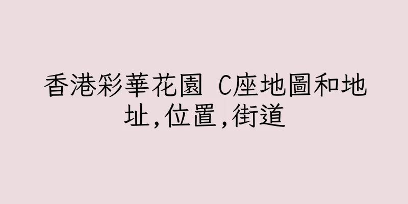 香港彩華花園 C座地圖和地址,位置,街道