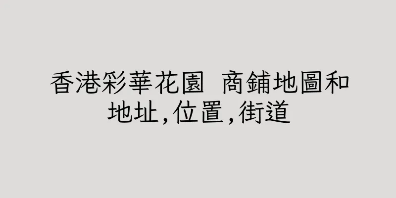 香港彩華花園 商鋪地圖和地址,位置,街道