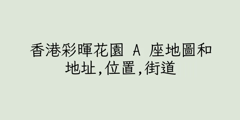 香港彩暉花園 A 座地圖和地址,位置,街道