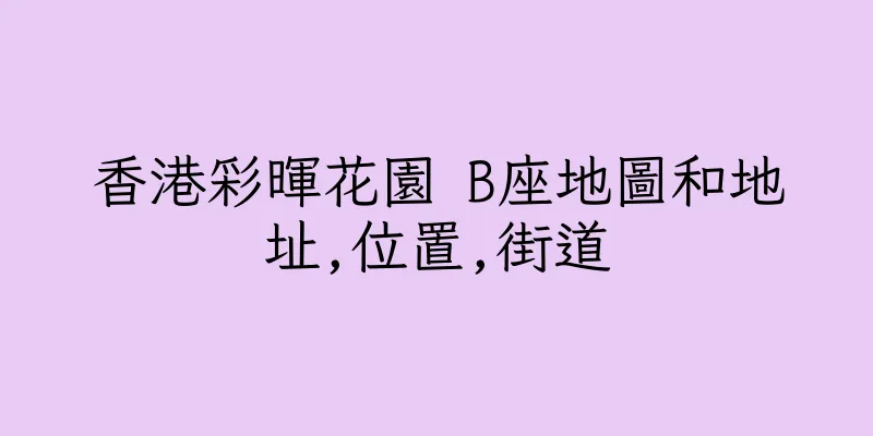 香港彩暉花園 B座地圖和地址,位置,街道