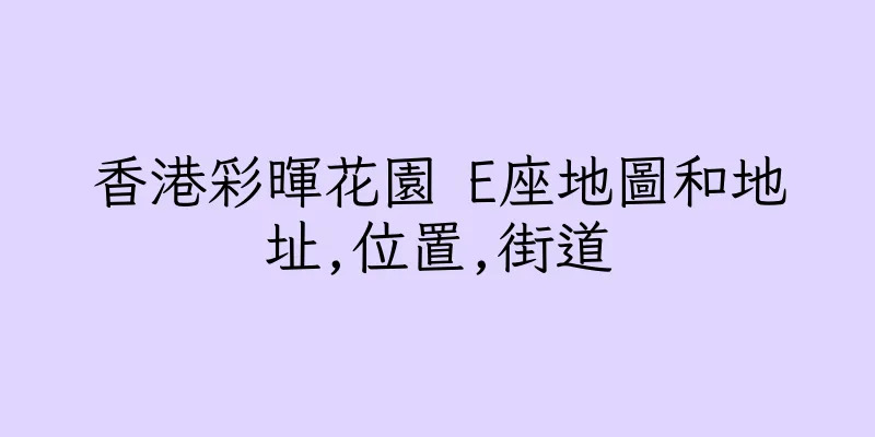 香港彩暉花園 E座地圖和地址,位置,街道