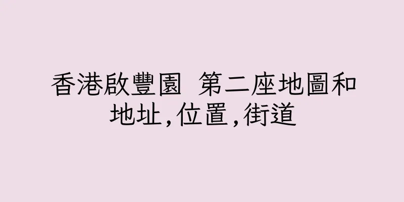 香港啟豐園 第二座地圖和地址,位置,街道