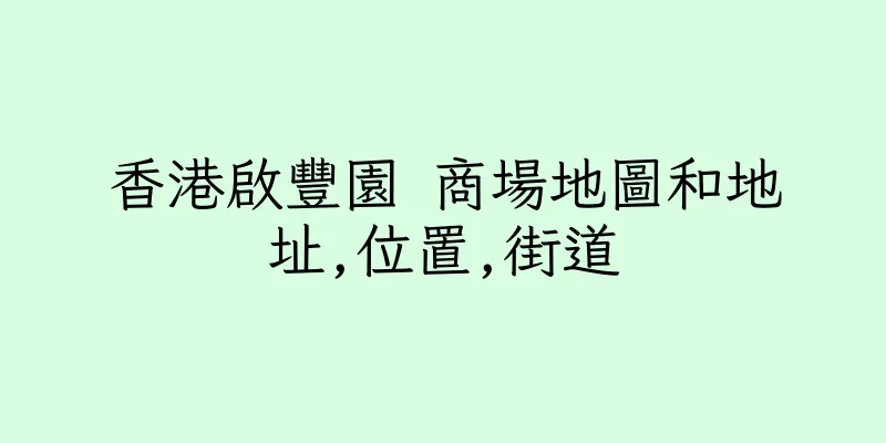 香港啟豐園 商場地圖和地址,位置,街道