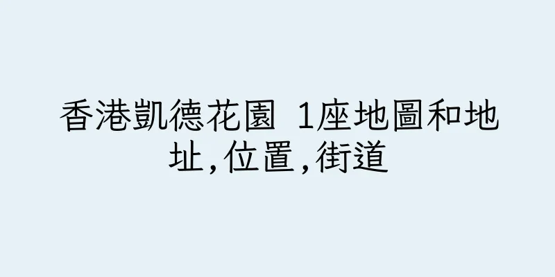 香港凱德花園 1座地圖和地址,位置,街道