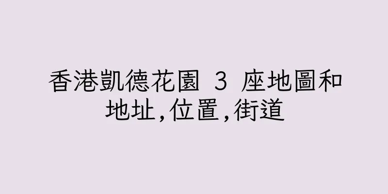 香港凱德花園 3 座地圖和地址,位置,街道