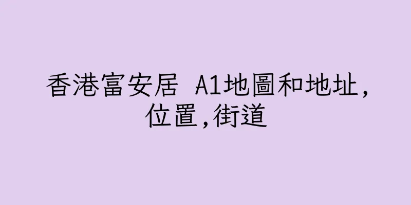 香港富安居 A1地圖和地址,位置,街道