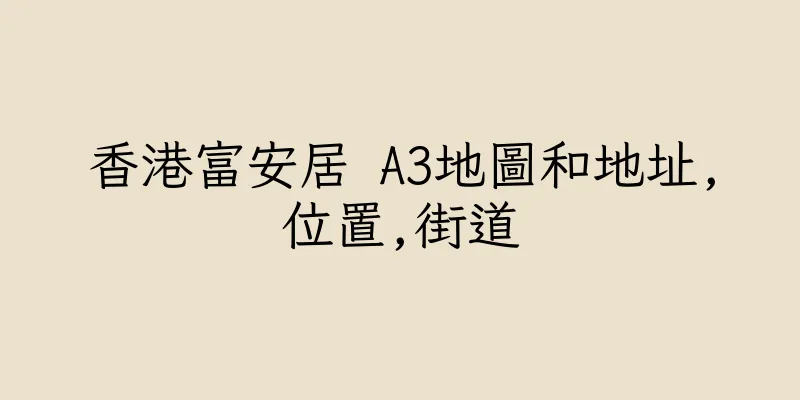 香港富安居 A3地圖和地址,位置,街道