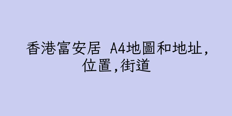 香港富安居 A4地圖和地址,位置,街道
