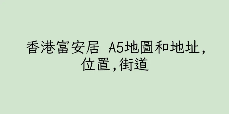 香港富安居 A5地圖和地址,位置,街道