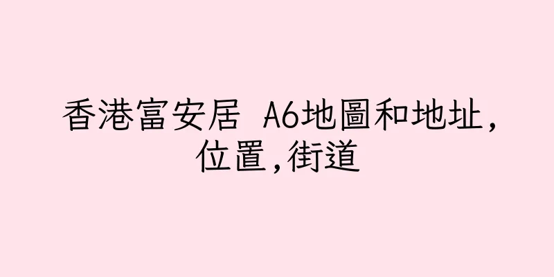香港富安居 A6地圖和地址,位置,街道