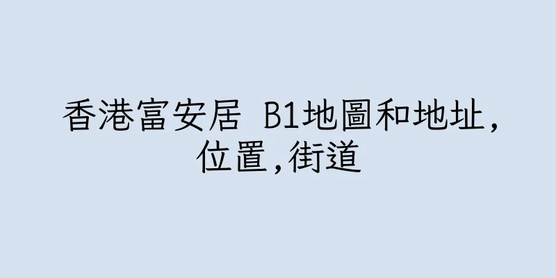 香港富安居 B1地圖和地址,位置,街道