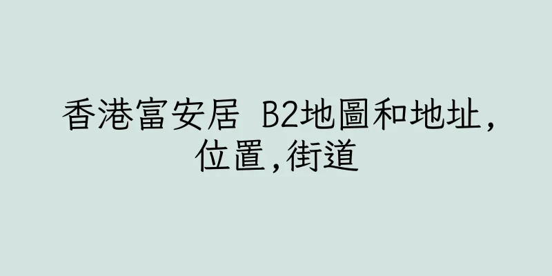 香港富安居 B2地圖和地址,位置,街道