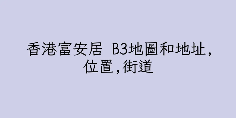 香港富安居 B3地圖和地址,位置,街道