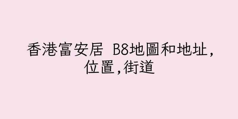 香港富安居 B8地圖和地址,位置,街道