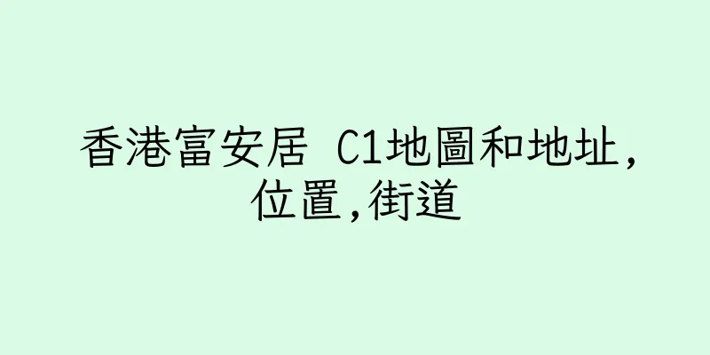 香港富安居 C1地圖和地址,位置,街道