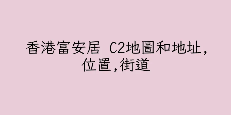 香港富安居 C2地圖和地址,位置,街道