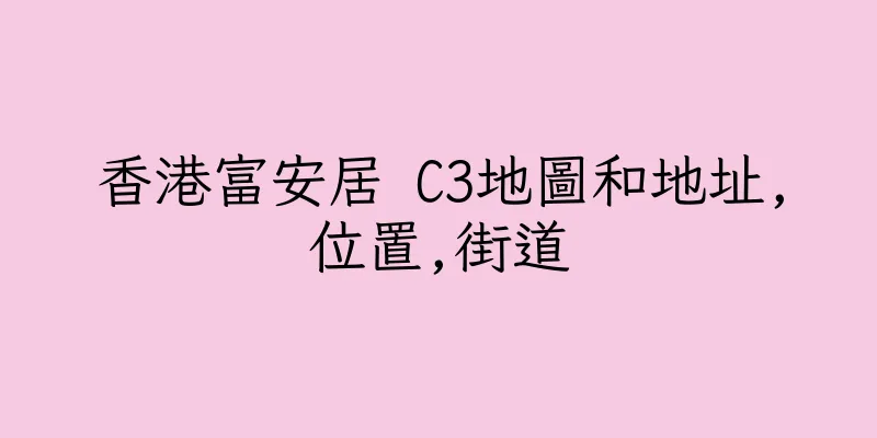 香港富安居 C3地圖和地址,位置,街道