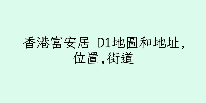 香港富安居 D1地圖和地址,位置,街道