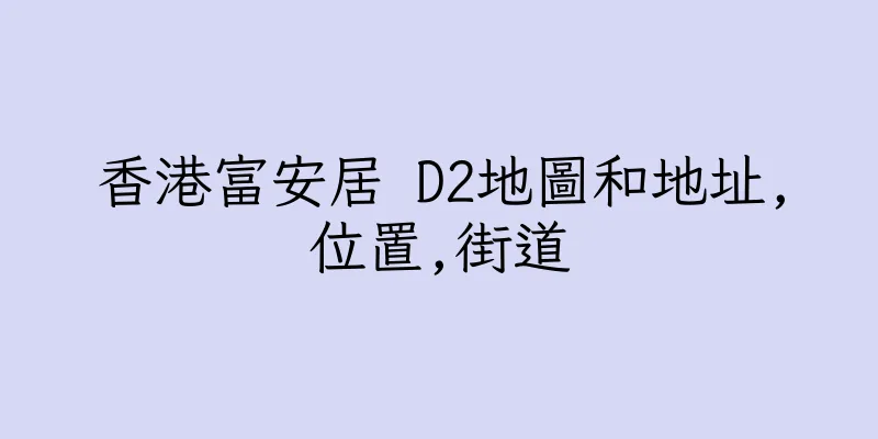 香港富安居 D2地圖和地址,位置,街道