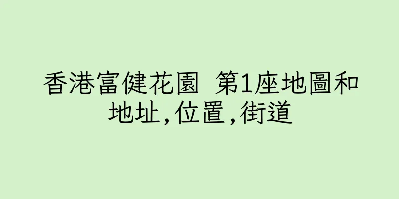 香港富健花園 第1座地圖和地址,位置,街道