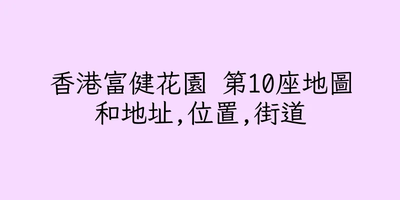香港富健花園 第10座地圖和地址,位置,街道