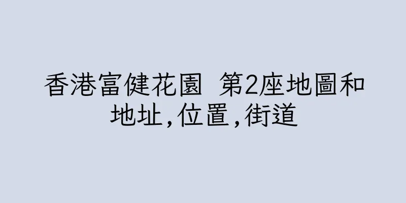 香港富健花園 第2座地圖和地址,位置,街道