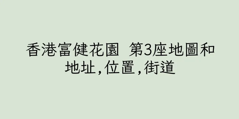 香港富健花園 第3座地圖和地址,位置,街道