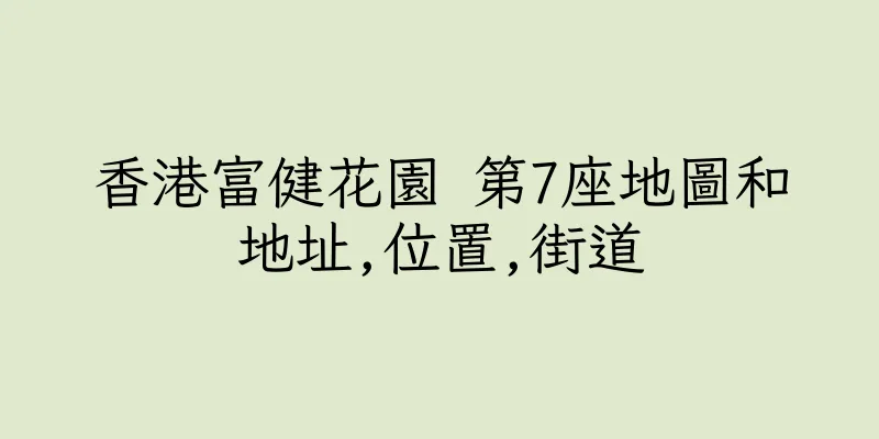 香港富健花園 第7座地圖和地址,位置,街道