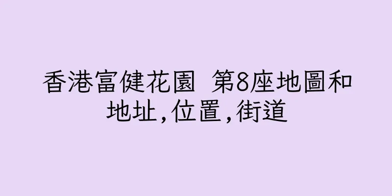 香港富健花園 第8座地圖和地址,位置,街道