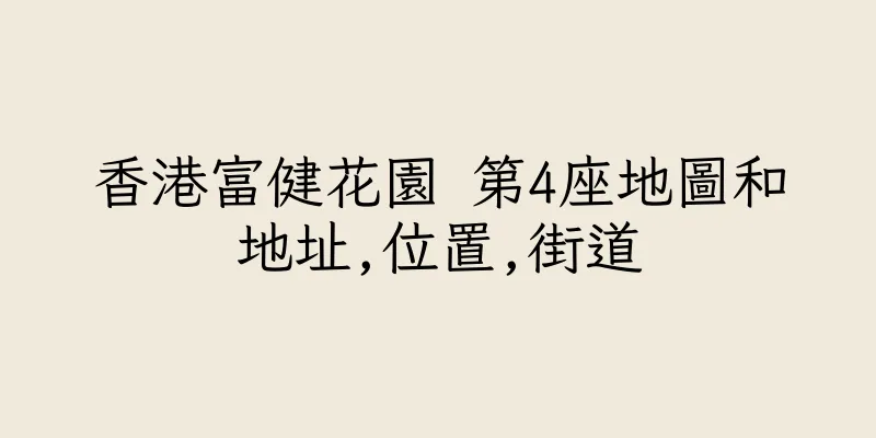 香港富健花園 第4座地圖和地址,位置,街道