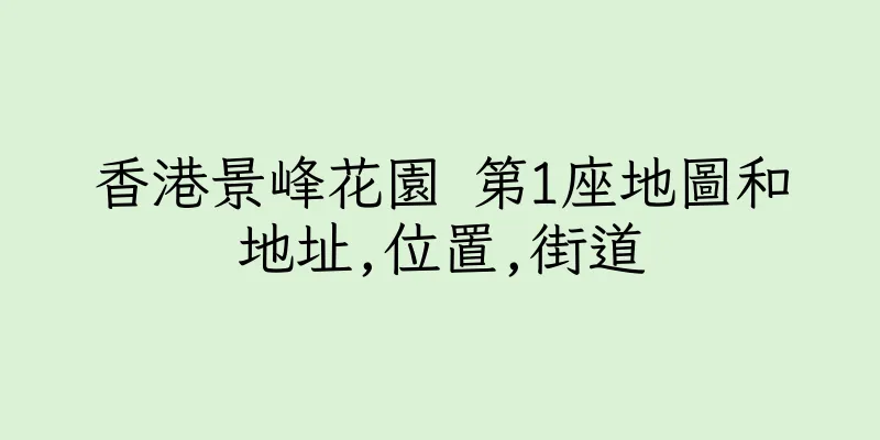 香港景峰花園 第1座地圖和地址,位置,街道