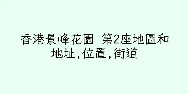 香港景峰花園 第2座地圖和地址,位置,街道