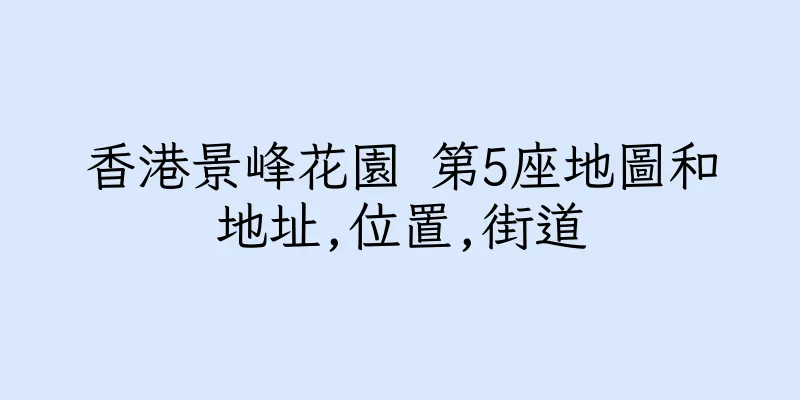 香港景峰花園 第5座地圖和地址,位置,街道