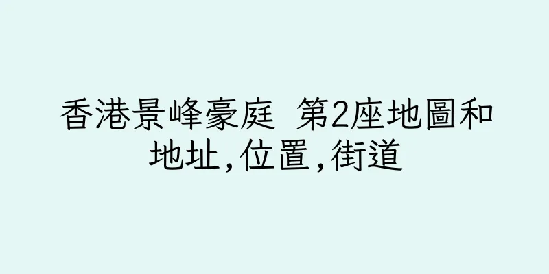 香港景峰豪庭 第2座地圖和地址,位置,街道