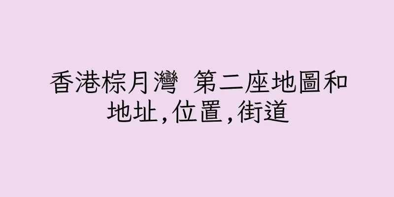 香港棕月灣 第二座地圖和地址,位置,街道