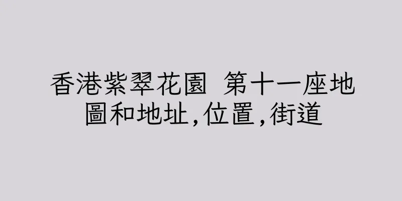香港紫翠花園 第十一座地圖和地址,位置,街道
