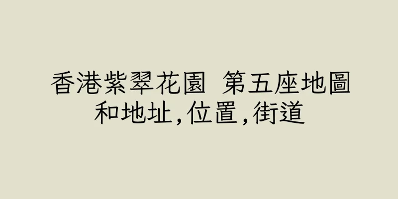 香港紫翠花園 第五座地圖和地址,位置,街道
