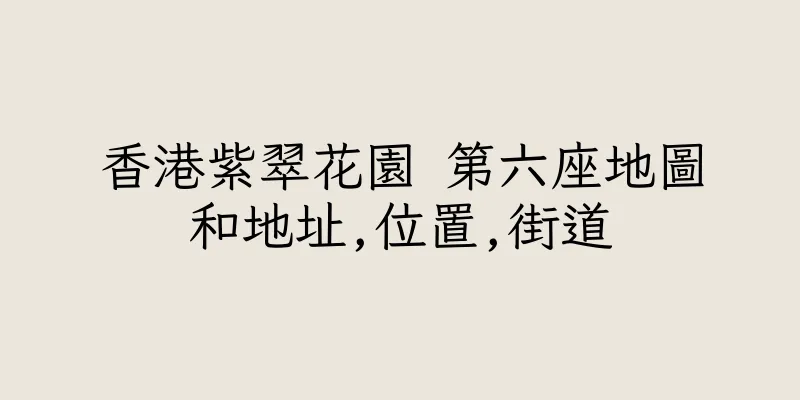 香港紫翠花園 第六座地圖和地址,位置,街道
