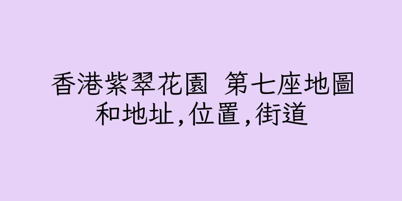 香港紫翠花園 第七座地圖和地址,位置,街道