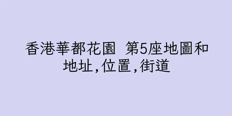 香港華都花園 第5座地圖和地址,位置,街道