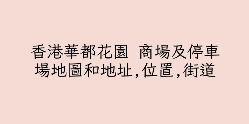 香港華都花園 商場及停車場地圖和地址,位置,街道