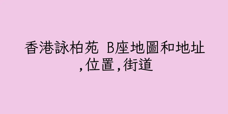 香港詠柏苑 B座地圖和地址,位置,街道