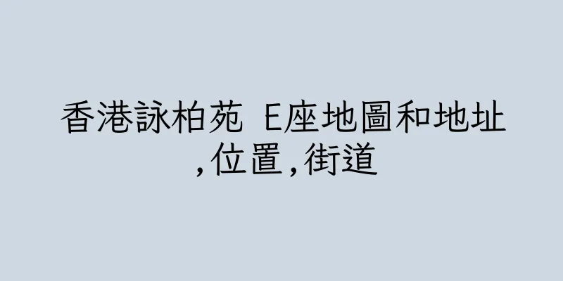 香港詠柏苑 E座地圖和地址,位置,街道