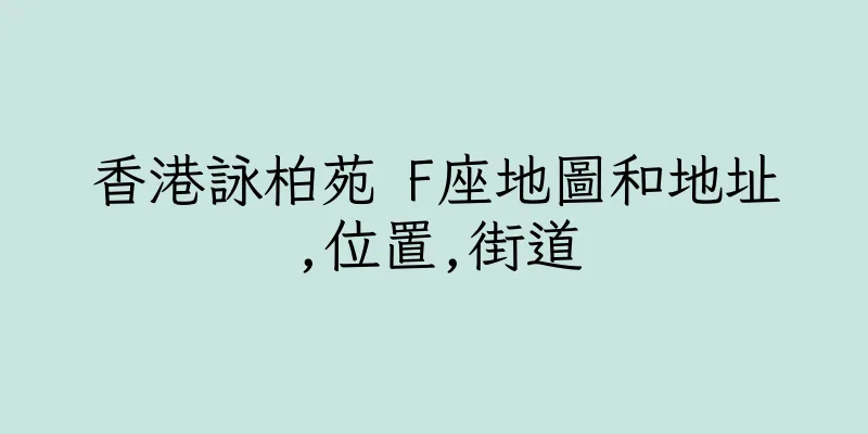 香港詠柏苑 F座地圖和地址,位置,街道