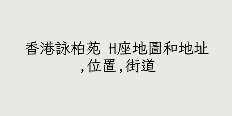 香港詠柏苑 H座地圖和地址,位置,街道