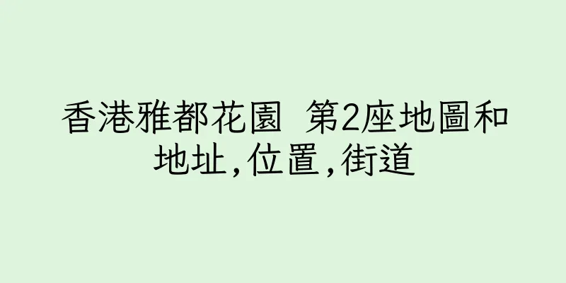香港雅都花園 第2座地圖和地址,位置,街道